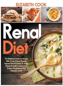 Image for Renal Diet : The Nutritional Guide For People With Chronic Kidney Disease: Improve Renal Functions To Avoid Dialysis By Easily Lowering Your Sodium, Phosphorous, And Potassium Levels