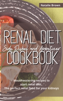 Image for Renal Diet Side Dishes and Appetizer Cookbook : Mouthwatering Recipes to Start Renal Diet. The Perfect Renal Food for Your Kidneys