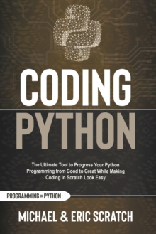 Image for Coding Python : The Ultimate Tool to Progress Your Python Programming from Good to Great While Making Coding in Scratch Look Easy