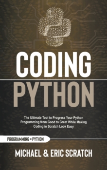 Image for Coding Python : The Ultimate Tool to Progress Your Python Programming from Good to Great While Making Coding in Scratch Look Easy