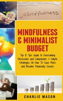 Image for Mindfulness & Minimalist Budget : Top 10 Tips Guide to Overcoming Obsessions and Compulsions & Simple Strategies On How To Save More and Become Financially Secure: Top 10 Tips Guide to Overcoming Obse