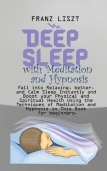 Image for Deep Sleep with Meditation and Hypnosis : Fall into Relaxing, better, and Calm Sleep Instantly and Boost your Physical and Spiritual Health Using the Techniques of Meditation and Hypnosis in This Book