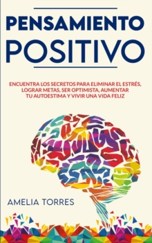 Image for Pensamiento Positivo : Encuentra los secretos para eliminar el estres, lograr metas, ser optimista, aumentar tu autoestima y vivir una vida feliz