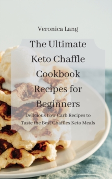 Image for The Ultimate Keto Chaffle Cookbook Recipes for Beginners : Delicious Low Carb Recipes to Taste the Best Chaffles Keto Meals