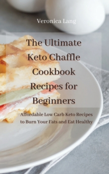 Image for The Ultimate Keto Chaffle Cookbook Recipes for Beginners : Affordable Low Carb Keto Recipes to Burn Fats and Eat Healthy