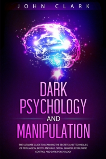 Image for Dark Psychology and Manipulation : The Ultimate Guide to Learning the Secrets and Techniques of Persuasion, Body Language, Social Manipulation, Mind Control and Dark Psychology