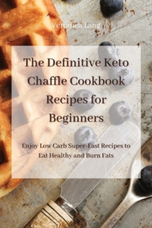 Image for The Definitive Keto Chaffle Cookbook Recipes for Beginners : Enjoy Low Carb Super-Fast Recipes to Eat Healthy and Burn Fats