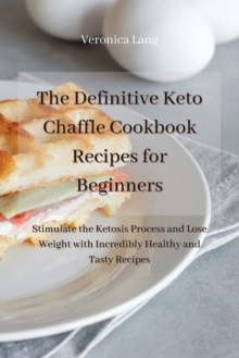 Image for The Definitive Keto Chaffle Cookbook Recipes for Beginners : Stimulate the Ketosis Process and Lose Weight with Incredibly Healthy and Tasty Recipes