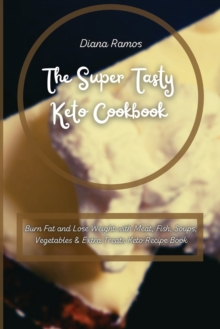 Image for The Super Tasty Keto Cookbook : Burn Fat and Lose Weight with Meat, Fish, Soups, Vegetables & Extra Treats Keto Recipe Book