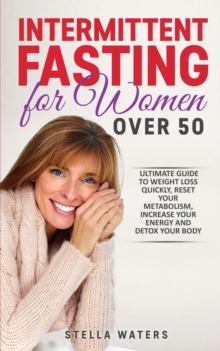 Image for Intermittent Fasting for Women Over 50 : The Ultimate Guide to Weight Loss Quickly, Reset your Metabolism, Increase your Energy and Detox your Body