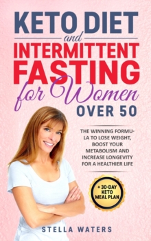 Image for Keto Diet and Intermittent Fasting for Women Over 50 : 2 Books in 1: The Winning Formula To Lose Weight, Boost Your Metabolism and Increase Longevity for a Healthier Life + 30-Day Keto Meal Plan