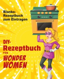 Image for DIY-Rezeptbuch fur Wonder Women : Blanko-Rezeptbuch zum Eintragen, leeres Buch fur Ihre persoenlichen Lieblingsgerichte