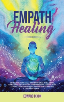 Image for Empath Healing : Developing your Skills with Emotional Intelligence. Remove Negative Thinking. Overcome Fear, Anxiety, Panic Attacks and Manipulation. Improve Self-Esteem and Self-Confidence