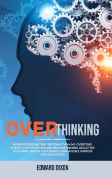 Image for Overthinking : Manage Stress with Intentional Thinking. Overcome Anxiety, Stop Worrying and Procrastinating. Declutter your Mind, Master and Change your Mindset. Improve your Self-Esteem