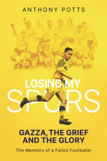 Losing My Spurs: Gazza, the Grief and the Glory; the Memoirs of a Failed Footballer