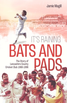 It’s Raining Bats and Pads: The Story of Lancashire County Cricket Club 1988-1996