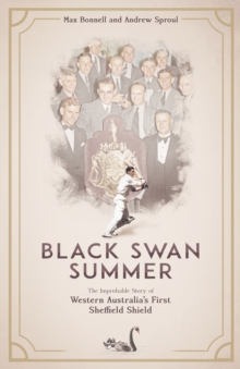 Black Swan Summer: The Improbable Story of Western Australia’s First Sheffield Shield