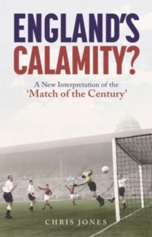 England’s Calamity?: A New Interpretation of the ‘Match of the Century’