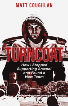 Turncoat: How I Stopped Supporting Arsenal and Found a New Team