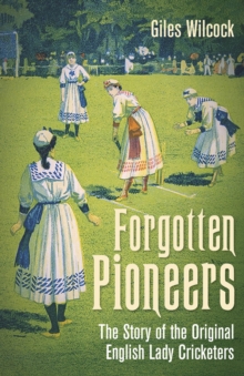 Image for Forgotten pioneers  : the story of the original English lady cricketers