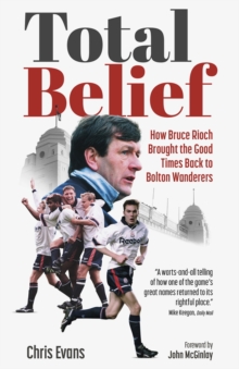 Image for Total belief  : how Bruce Rioch brought the good times back to Bolton Wanderers