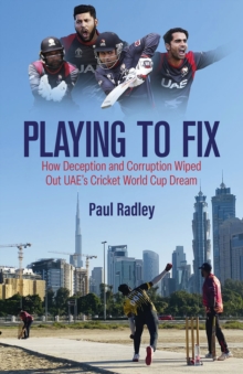 Playing to Fix: From the Streets of Dubai to the Brink of Cricket’s World Cup and Back Again