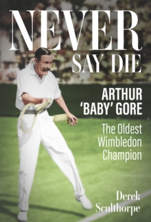 Image for Never Say Die : Arthur 'Baby' Gore, the Oldest Wimbledon Champion