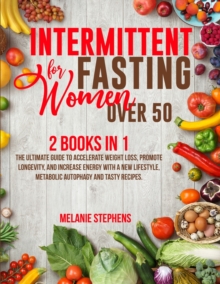 Image for Intermittent Fasting for Women over 50 : 2 Books in 1 The Ultimate Guide to Accelerate Weight Loss, Promote Longevity, and Increase Energy with a New Lifestyle, Metabolic Autophagy and Tasty Recipes.