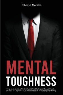 Image for Mental Toughness : Forge an Unbeatable Mindset, Face Life's Challenges, Manage Negative Emotions and Improve Focus with Brain Secrets from Champions Thinking