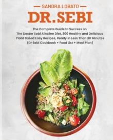 Image for Dr. Sebi : The Complete Guide to Success on The Doctor Sebi Alkaline Diet, 300 Healthy and Delicious Plant Based Easy Recipes, Ready in Less Than 30 Minutes. (Dr Sebi Cookbook + Food List + Meal Plan)