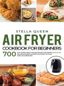 Image for Air Fryer Cookbook for Beginners : 700 Easy to make, Healthy and Delicious Air Fryer Recipes; #2020 edition. Includes Alphabetic Glossary, Nutritional Facts and Some Low Carb Recipes