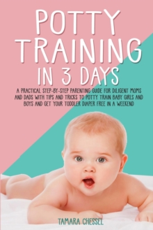 Image for Potty Training in 3 Days : A Practical Step-By-Step Parenting Guide for Diligent Moms and Dads with Tips and Tricks to Potty Train Baby Girls and Boys and Get Your Toddler Diaper Free in A Weekend
