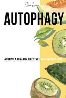 Image for Autophagy : Achieve a Healthy Lifestyle with Weight Loss, Discover Your Self- Cleansing Body's Natural Intelligence and Activate the Anti- Aging Process.