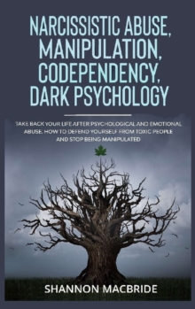Image for Narcissistic Abuse, Manipulation, Codependency, Dark Psychology : Take Back Your Life after Psychological and Emotional Abuse. How to Defend Yourself from Toxic People and Stop Being Manipulated