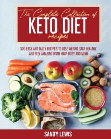 Image for The Complete Collection Of Keto Diet Recipes : 500 Easy and Tasty Recipes to Lose Weight, Stay Healthy and Feel Amazing with your Body and Mind