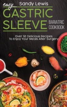 Image for Easy Gastric Sleeve Bariatric Cookbook : Over 50 Delicious Recipes To Enjoy Your Meals After Surgery