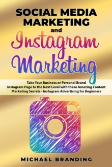 Image for Social Media Marketing and Instagram Marketing : Take Your Business or Personal Brand Instagram Page to the Next Level with these Amazing Content Marketing Secrets - Instagram Advertising for Beginner