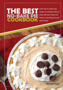 Image for The Best No-Bake Pie Cookbook : Learn How to Make Easy Recipes of Unbaked Cakes to Enjoy with Your Family and Friends, and Perfect for Your Sweet Times