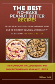Image for The Best No-Bake Peanut Butter Recipes : Learn How to Prepare Unbaked Pies with One of the Most Common and Healthy Ingredients: The Peanut Butter