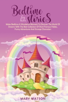 Image for Bedtime Stories for Kids : Make Bedtime A Wonderful Moment To Discover The World Of Dreams With The Best Collection Of Short Famous Fables, Funny Adventures And Strange Characters