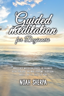Image for Guided Meditation for Beginners : Mindfulness Meditations Scripts for Beginners: Relax your body and Mind, overcome depression, anxiety and let stress fly away