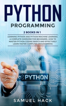 Image for Python Programming : 2 Books in 1: Learning Python and Python Machine Learning. A Complete Overview for Beginners. How to Master Python Coding Basics and Effectively Learn Faster Computer Programming