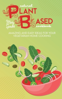 Image for Natural Plant Based Cookbook : Amazing And Easy Ideas For Your Vegetarian Home Cooking