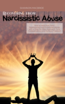 Image for Recovering from Narcissistic Abuse : How to Heal from Toxic Relationships and Emotional Abuse with a Step-by- Step Approach, Cure Codependency and Achieve Freedom