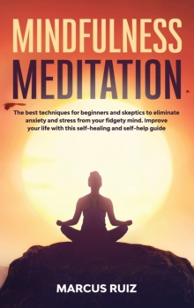 Image for Mindfulness Meditation : The best techniques for beginners and skeptics to eliminate anxiety and stress from your fidgety mind. Improve your life with this self-healing and self-help guide