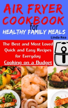 Image for Air Fryer Cookbook for Healthy Family Meals : The Best and Most Loved Quick and Easy Recipes for Everyday Cooking on a Budget
