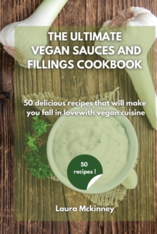Image for The Ultimate Vegan Sauces and Fillings Cookbook : 50 delicious recipes that will make you fall in love with vegan cuisine