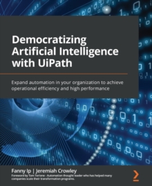 Image for Democratizing artificial intelligence with UiPath: expand automation in your organization to achieve operational efficiency and high performance