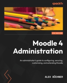 Image for Moodle 4 administration  : an administrator's guide to configuring, securing, customizing, and extending Moodle