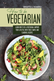 Image for How to Be Vegetrian : Learn How to Be Vegetarian. Improve your Lifestyle with These Simple Recipes.